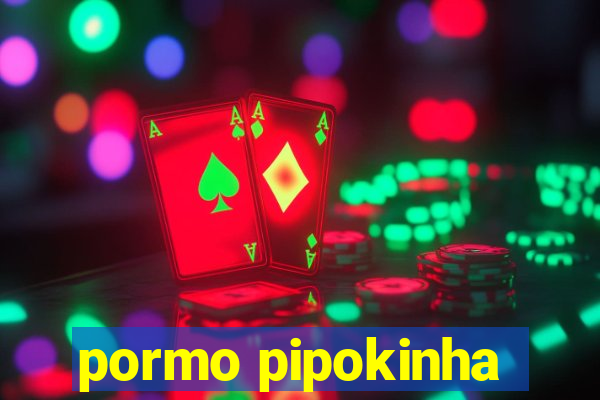 pormo pipokinha